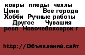 ковры ,пледы, чехлы › Цена ­ 3 000 - Все города Хобби. Ручные работы » Другое   . Чувашия респ.,Новочебоксарск г.